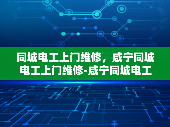 同城电工上门维修，咸宁同城电工上门维修-咸宁同城电工上门维修服务