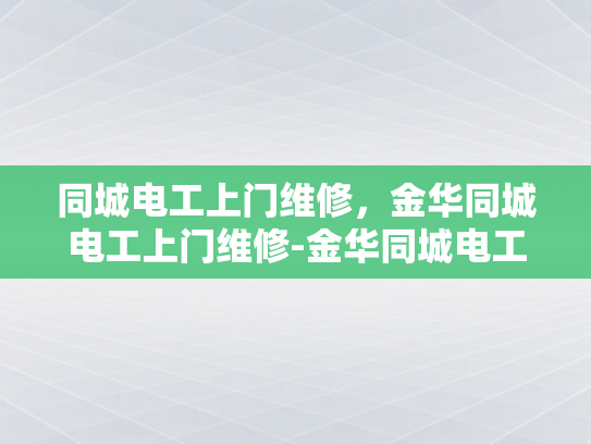 同城电工上门维修，金华同城电工上门维修-金华同城电工上门维修服务