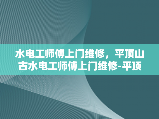 水电工师傅上门维修，平顶山古水电工师傅上门维修-平顶山古水电工师傅上门维修