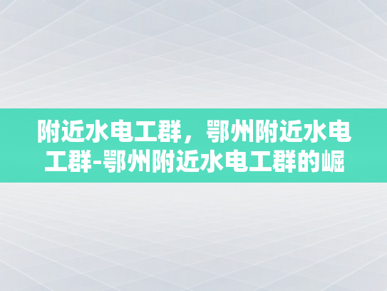 附近水电工群，鄂州附近水电工群-鄂州附近水电工群的崛起与影响