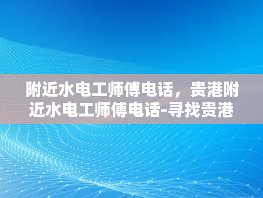 附近水电工师傅电话，贵港附近水电工师傅电话-寻找贵港附近的水电工师傅，电话一通，水电无忧
