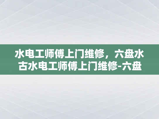 水电工师傅上门维修，六盘水古水电工师傅上门维修-六盘水古水电工师傅上门维修