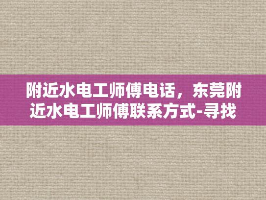 附近水电工师傅电话，东莞附近水电工师傅联系方式-寻找东莞附近水电工师傅的实用指南