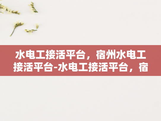 水电工接活平台，宿州水电工接活平台-水电工接活平台，宿州地区的新机遇