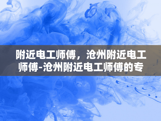 附近电工师傅，沧州附近电工师傅-沧州附近电工师傅的专业技能与服务