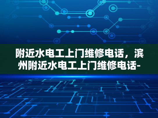附近水电工上门维修电话，滨州附近水电工上门维修电话-滨州附近水电工上门维修电话