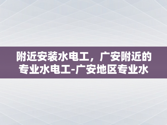 附近安装水电工，广安附近的专业水电工-广安地区专业水电工服务