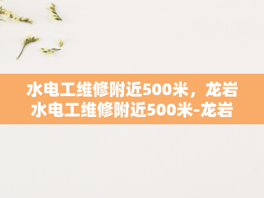 水电工维修附近500米，龙岩水电工维修附近500米-龙岩市附近500米范围内水电工维修服务