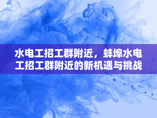 水电工招工群附近，蚌埠水电工招工群附近的新机遇与挑战-水电工招工群附近，蚌埠新机遇与挑战