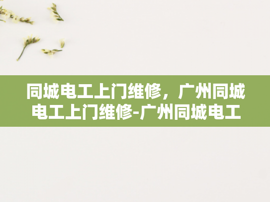 同城电工上门维修，广州同城电工上门维修-广州同城电工上门维修服务，您身边的电力专家