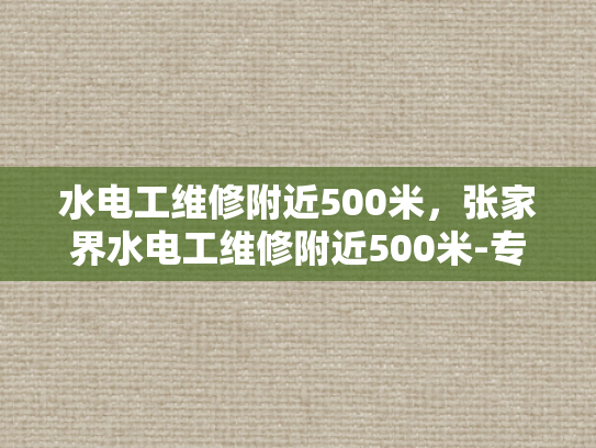 水电工维修附近500米，张家界水电工维修附近500米-专业水电工维修服务，为您的张家界之旅保驾护航