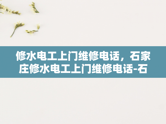 修水电工上门维修电话，石家庄修水电工上门维修电话-石家庄修水电工服务，专业维修，快速响应