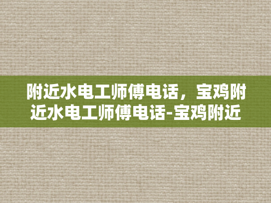附近水电工师傅电话，宝鸡附近水电工师傅电话-宝鸡附近水电工师傅电话指南