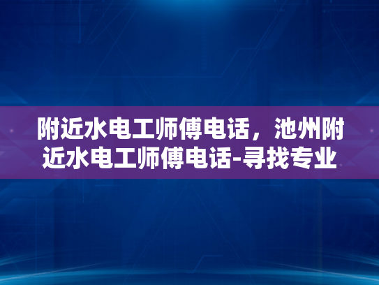 附近水电工师傅电话，池州附近水电工师傅电话-寻找专业水电工师傅的指南