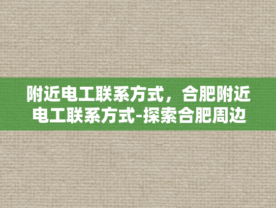 附近电工联系方式，合肥附近电工联系方式-探索合肥周边电工服务，联系方式与专业建议