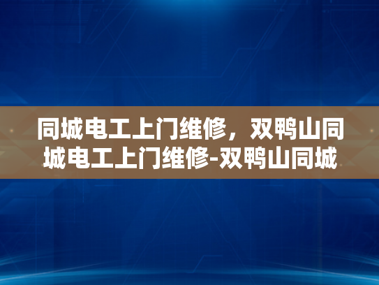 同城电工上门维修，双鸭山同城电工上门维修-双鸭山同城电工上门维修服务