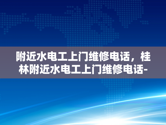 附近水电工上门维修电话，桂林附近水电工上门维修电话-桂林附近水电工上门维修电话