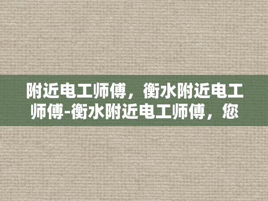 附近电工师傅，衡水附近电工师傅-衡水附近电工师傅，您身边的电力守护者