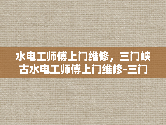 水电工师傅上门维修，三门峡古水电工师傅上门维修-三门峡古水电工师傅上门维修
