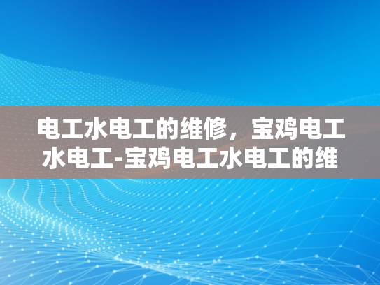 电工水电工的维修，宝鸡电工水电工-宝鸡电工水电工的维修服务