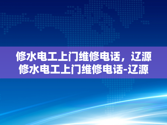 修水电工上门维修电话，辽源修水电工上门维修电话-辽源修水电工上门维修电话