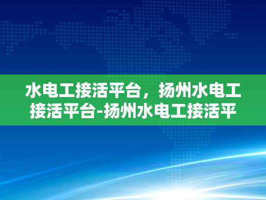 水电工接活平台，扬州水电工接活平台-扬州水电工接活平台，高效匹配与服务升级