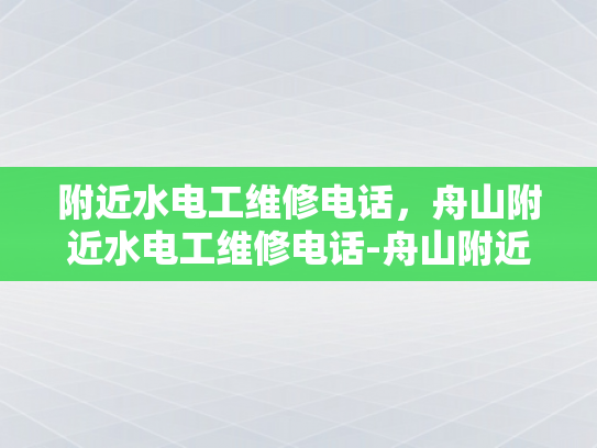 附近水电工维修电话，舟山附近水电工维修电话-舟山附近水电工维修电话