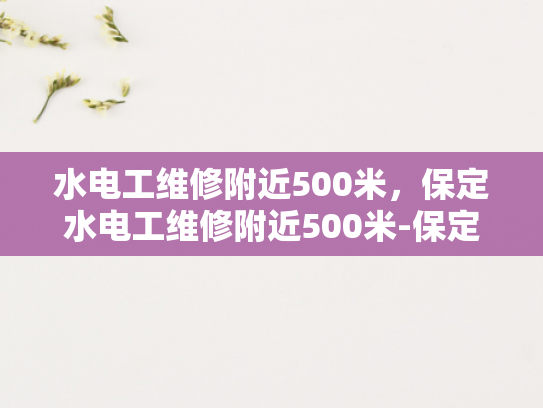 水电工维修附近500米，保定水电工维修附近500米-保定水电工维修服务，500米范围内迅速响应