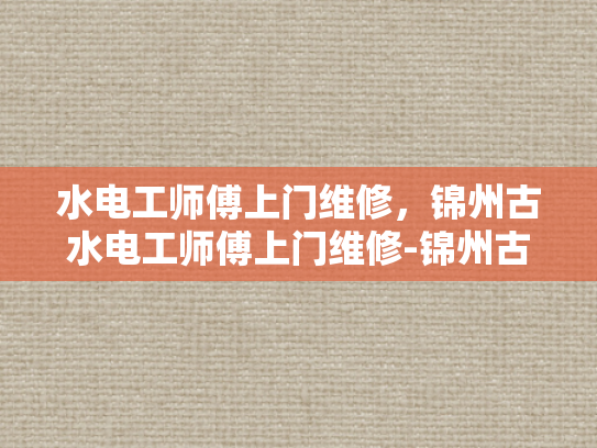 水电工师傅上门维修，锦州古水电工师傅上门维修-锦州古水电工师傅上门维修