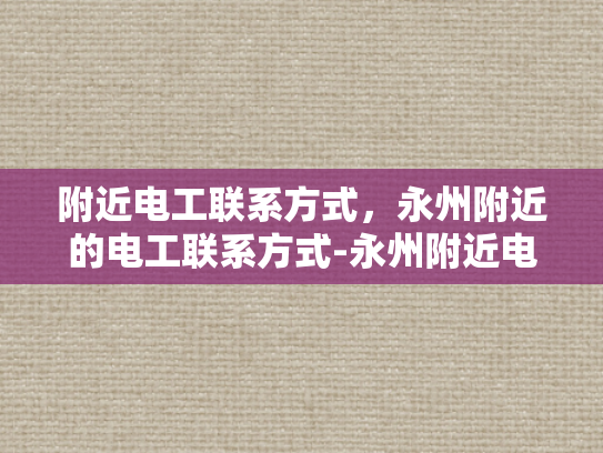 附近电工联系方式，永州附近的电工联系方式-永州附近电工联系方式大全