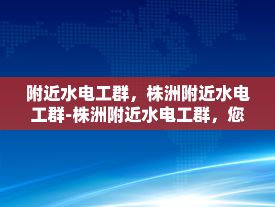 附近水电工群，株洲附近水电工群-株洲附近水电工群，您的水电维修专家