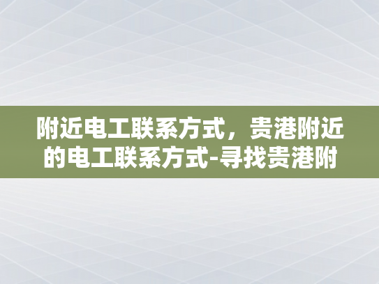 附近电工联系方式，贵港附近的电工联系方式-寻找贵港附近电工的实用指南