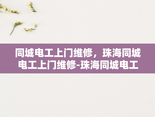 同城电工上门维修，珠海同城电工上门维修-珠海同城电工上门维修服务，快速响应，专业可靠