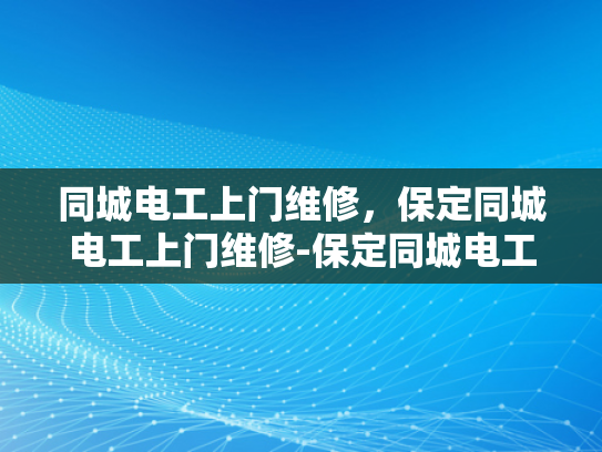 同城电工上门维修，保定同城电工上门维修-保定同城电工上门维修服务，快速响应，专业保障