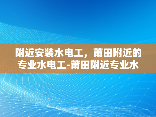 附近安装水电工，莆田附近的专业水电工-莆田附近专业水电工服务