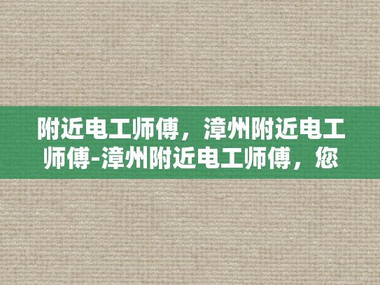 附近电工师傅，漳州附近电工师傅-漳州附近电工师傅，您的电力守护者