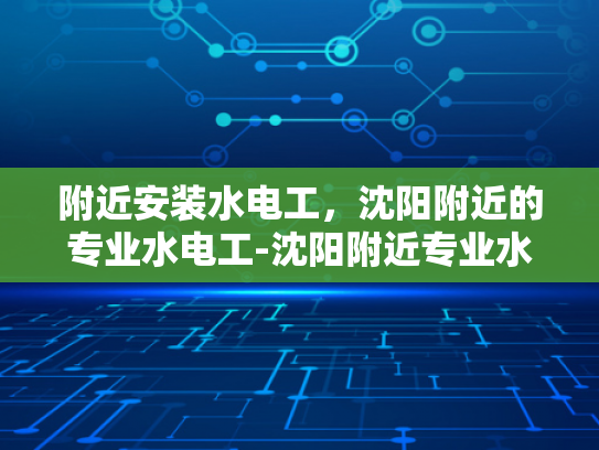 附近安装水电工，沈阳附近的专业水电工-沈阳附近专业水电工，您身边的水电维修专家