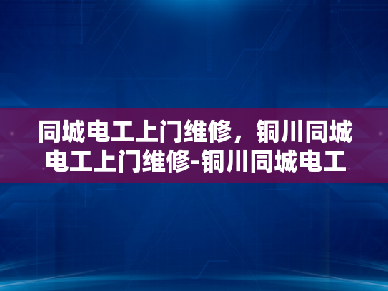 同城电工上门维修，铜川同城电工上门维修-铜川同城电工上门维修服务