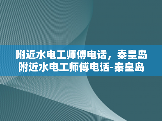 附近水电工师傅电话，秦皇岛附近水电工师傅电话-秦皇岛附近水电工师傅电话指南