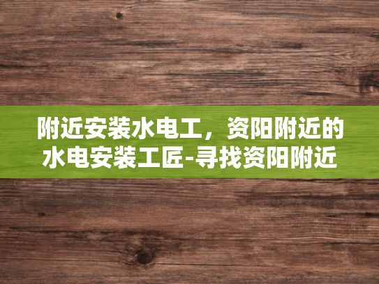 附近安装水电工，资阳附近的水电安装工匠-寻找资阳附近水电安装工匠，专业服务，品质保障