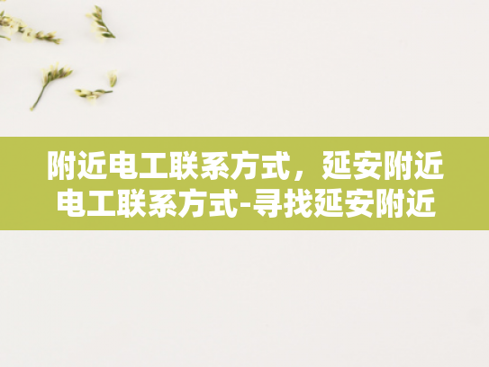 附近电工联系方式，延安附近电工联系方式-寻找延安附近电工的实用指南