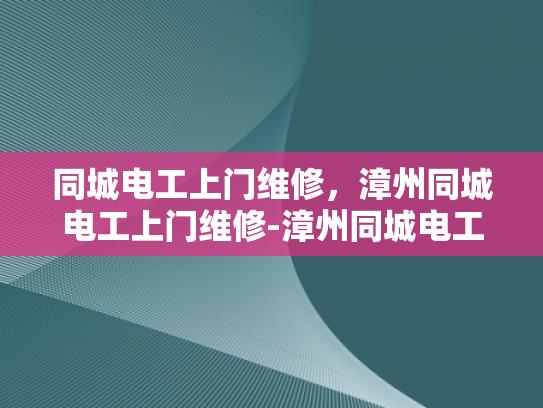 同城电工上门维修，漳州同城电工上门维修-漳州同城电工上门维修服务