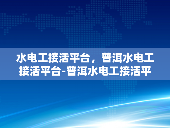 水电工接活平台，普洱水电工接活平台-普洱水电工接活平台，技术工人的就业新天地