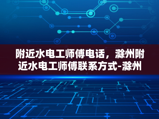 附近水电工师傅电话，滁州附近水电工师傅联系方式-滁州附近水电工师傅联系方式