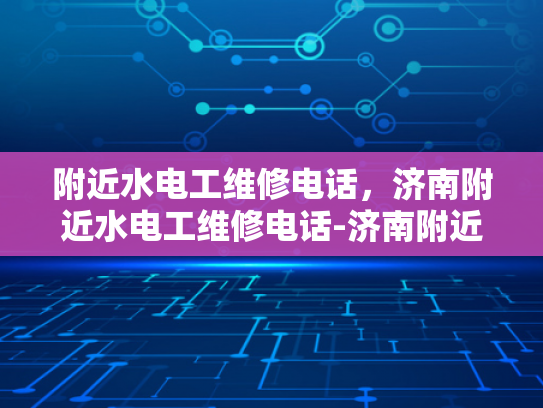 附近水电工维修电话，济南附近水电工维修电话-济南附近水电工维修电话