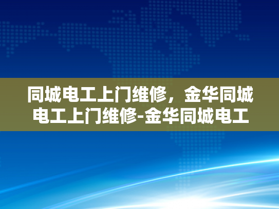同城电工上门维修，金华同城电工上门维修-金华同城电工上门维修服务，您的电器故障克星