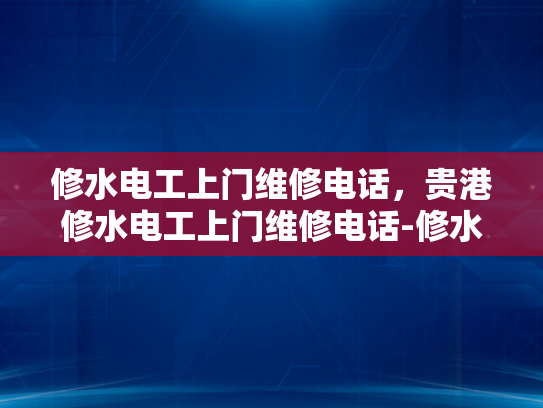 修水电工上门维修电话，贵港修水电工上门维修电话-修水电工上门维修电话