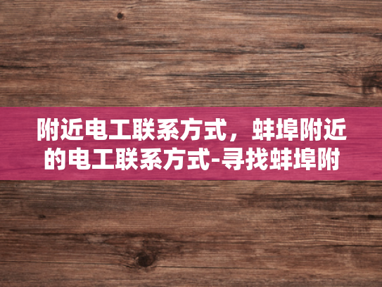 附近电工联系方式，蚌埠附近的电工联系方式-寻找蚌埠附近电工的实用指南