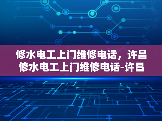 修水电工上门维修电话，许昌修水电工上门维修电话-许昌修水电工上门维修电话