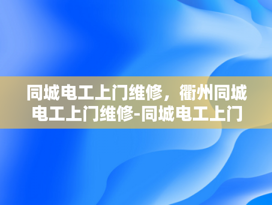 同城电工上门维修，衢州同城电工上门维修-同城电工上门维修，衢州地区的专业服务